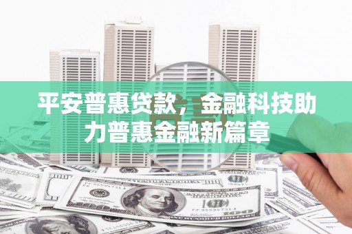 双鸭山平安普惠贷款，金融科技助力普惠金融新篇章