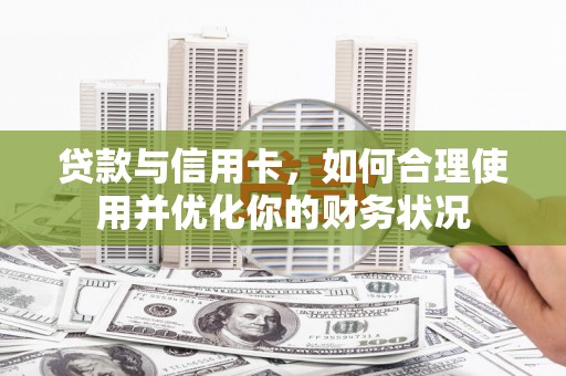 双鸭山贷款与信用卡，如何合理使用并优化你的财务状况