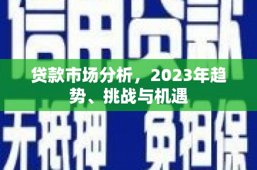 双鸭山贷款市场分析，2023年趋势、挑战与机遇