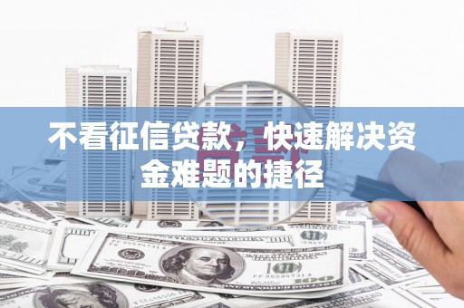 双鸭山不看征信贷款，快速解决资金难题的捷径