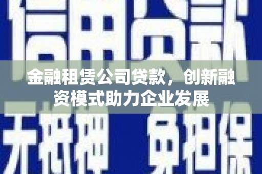 双鸭山金融租赁公司贷款，创新融资模式助力企业发展