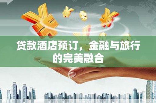 双鸭山贷款酒店预订，金融与旅行的完美融合