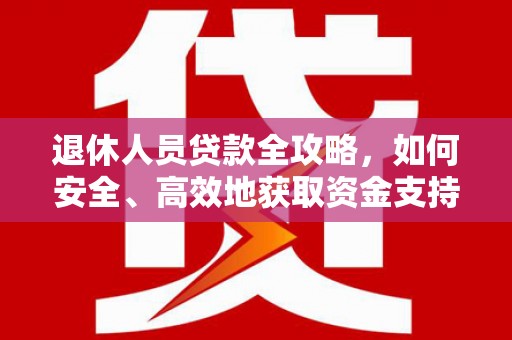 双鸭山退休人员贷款全攻略，如何安全、高效地获取资金支持