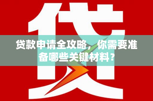 双鸭山贷款申请全攻略，你需要准备哪些关键材料？