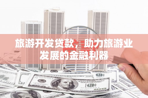 双鸭山旅游开发贷款，助力旅游业发展的金融利器