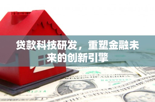 双鸭山贷款科技研发，重塑金融未来的创新引擎
