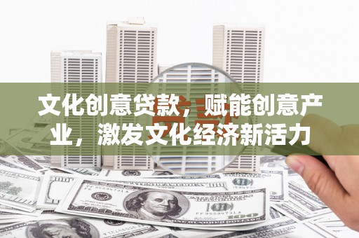 双鸭山文化创意贷款，赋能创意产业，激发文化经济新活力