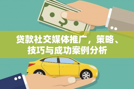 双鸭山贷款社交媒体推广，策略、技巧与成功案例分析