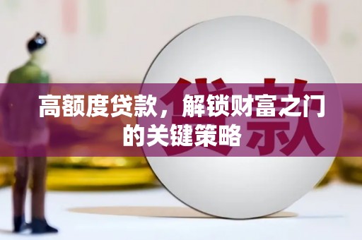 双鸭山高额度贷款，解锁财富之门的关键策略