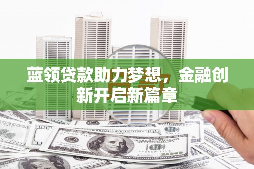 双鸭山蓝领贷款助力梦想，金融创新开启新篇章