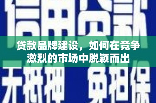 双鸭山贷款品牌建设，如何在竞争激烈的市场中脱颖而出