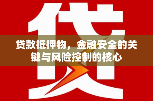 双鸭山贷款抵押物，金融安全的关键与风险控制的核心