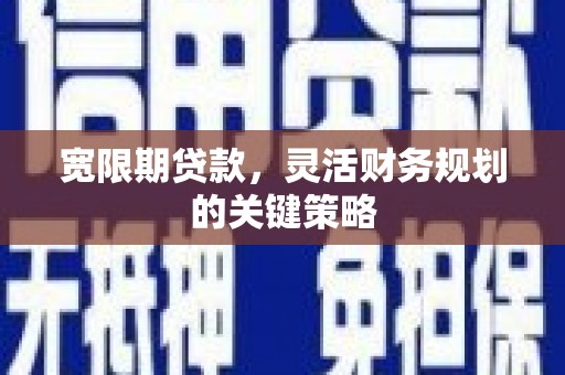 双鸭山宽限期贷款，灵活财务规划的关键策略