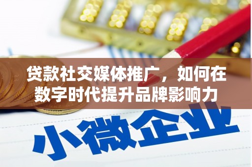 双鸭山贷款社交媒体推广，如何在数字时代提升品牌影响力