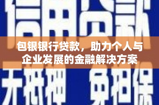 双鸭山包银银行贷款，助力个人与企业发展的金融解决方案