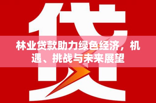 双鸭山林业贷款助力绿色经济，机遇、挑战与未来展望