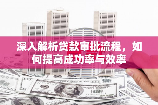 双鸭山深入解析贷款审批流程，如何提高成功率与效率