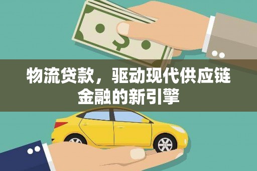 双鸭山物流贷款，驱动现代供应链金融的新引擎