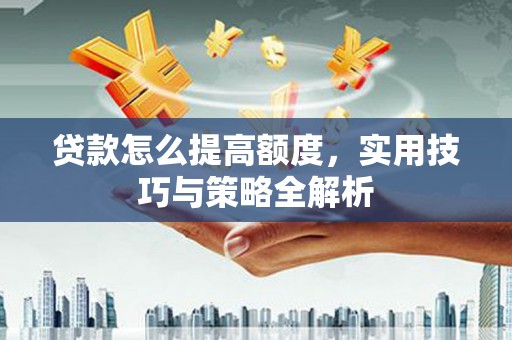 双鸭山贷款怎么提高额度，实用技巧与策略全解析