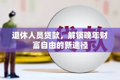 双鸭山退休人员贷款，解锁晚年财富自由的新途径