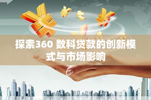 双鸭山探索360 数科贷款的创新模式与市场影响