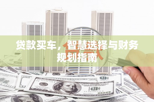 双鸭山贷款买车，智慧选择与财务规划指南