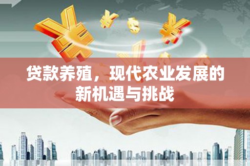双鸭山贷款养殖，现代农业发展的新机遇与挑战