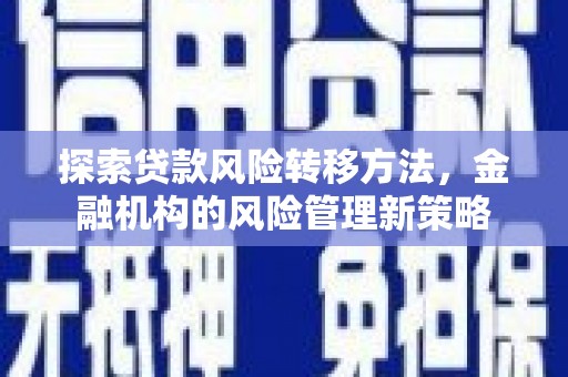 双鸭山探索贷款风险转移方法，金融机构的风险管理新策略