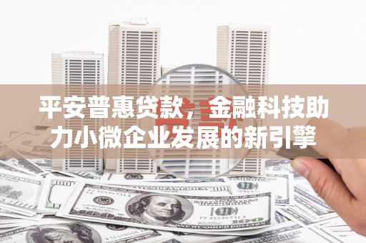 双鸭山平安普惠贷款，金融科技助力小微企业发展的新引擎