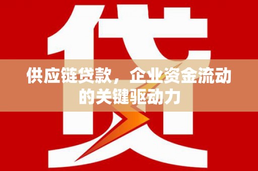 双鸭山供应链贷款，企业资金流动的关键驱动力