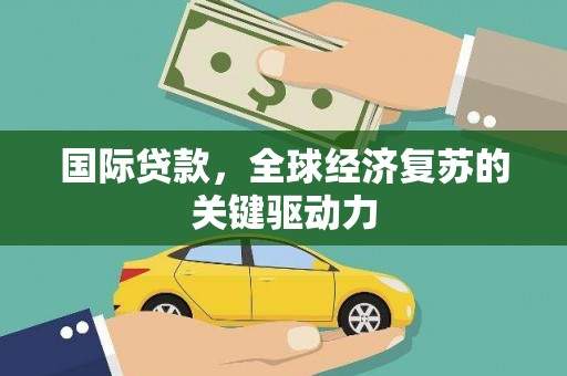 双鸭山国际贷款，全球经济复苏的关键驱动力