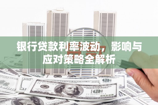 双鸭山银行贷款利率波动，影响与应对策略全解析