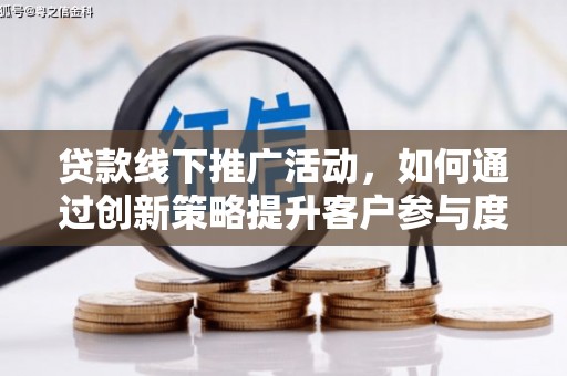 双鸭山贷款线下推广活动，如何通过创新策略提升客户参与度