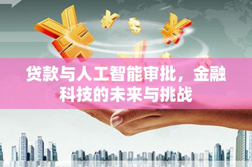 双鸭山贷款与人工智能审批，金融科技的未来与挑战