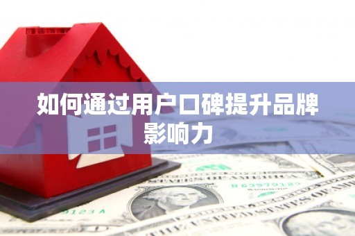 双鸭山如何通过用户口碑提升品牌影响力