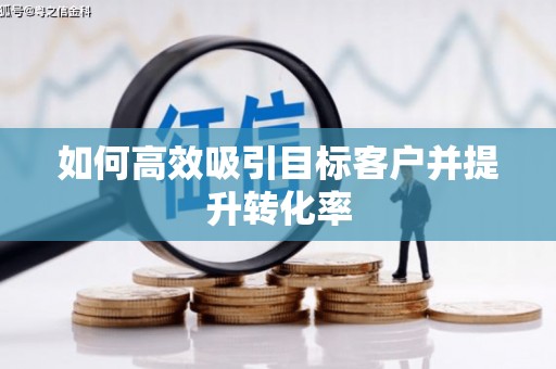 双鸭山如何高效吸引目标客户并提升转化率