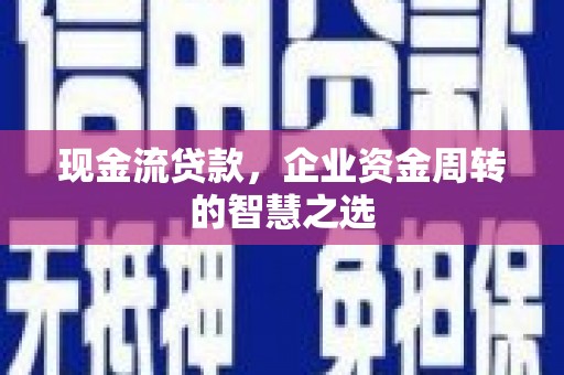 双鸭山现金流贷款，企业资金周转的智慧之选