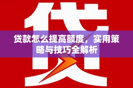 双鸭山贷款怎么提高额度，实用策略与技巧全解析