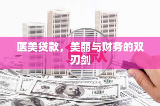 双鸭山医美贷款，美丽与财务的双刃剑