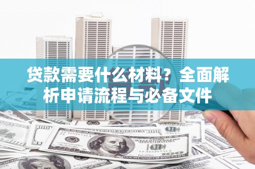 双鸭山贷款需要什么材料？全面解析申请流程与必备文件