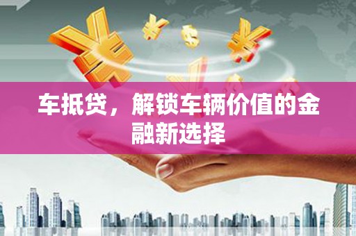 双鸭山车抵贷，解锁车辆价值的金融新选择