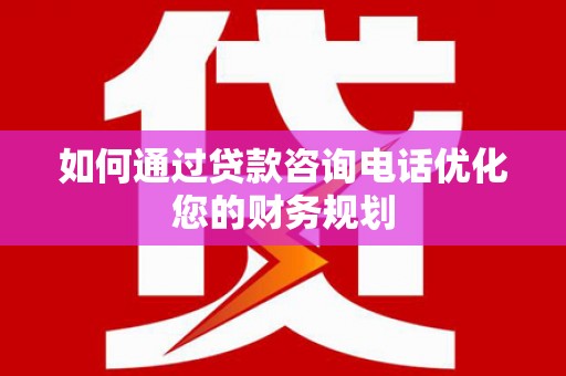 双鸭山如何通过贷款咨询电话优化您的财务规划