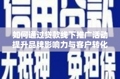 双鸭山如何通过贷款线下推广活动提升品牌影响力与客户转化率
