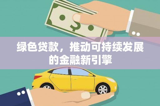 双鸭山绿色贷款，推动可持续发展的金融新引擎