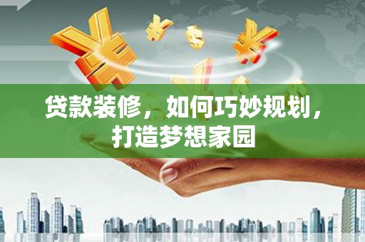 双鸭山贷款装修，如何巧妙规划，打造梦想家园