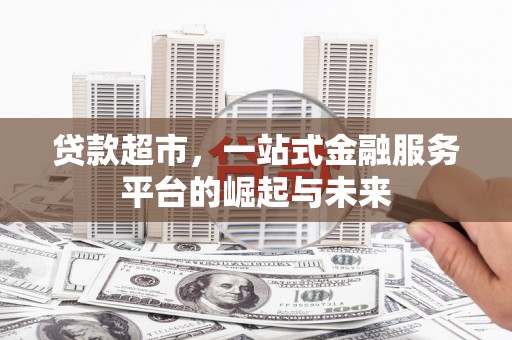 双鸭山贷款超市，一站式金融服务平台的崛起与未来