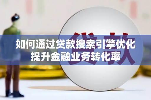 双鸭山如何通过贷款搜索引擎优化提升金融业务转化率