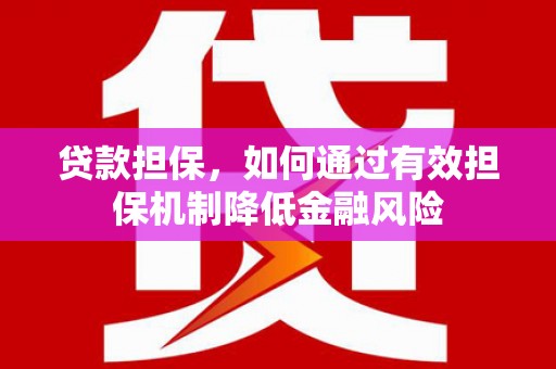双鸭山贷款担保，如何通过有效担保机制降低金融风险