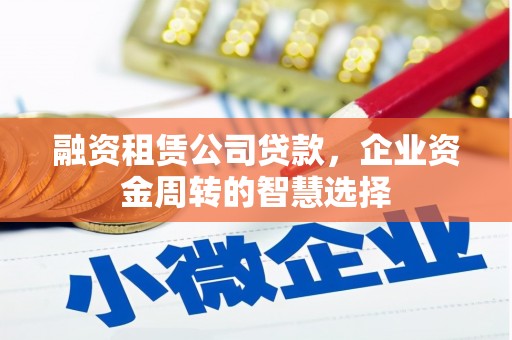 双鸭山融资租赁公司贷款，企业资金周转的智慧选择
