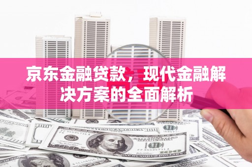双鸭山京东金融贷款，现代金融解决方案的全面解析